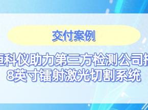 天恒科仪助力第三方检测公司搭建8英寸镭射激光切割系统